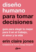 Diseño humano para tomar decisiones. Guía para elegir lo mejor para ti en el trabajo, el amor y la vida