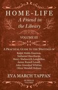 Home-Life - A Friend in the Library: Volume III - A Practical Guide to the Writings of Ralph Waldo Emerson, Nathaniel Hawthorne, Henry Wadsworth Longf (en Inglés)