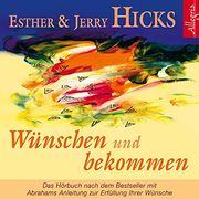 Wünschen und Bekommen. Cd: Abrahams Anleitung zur Erfüllung Ihrer Wünsche (in German)