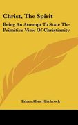 christ, the spirit: being an attempt to state the primitive view of christianity (en Inglés)