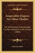 Ausgewahlte Elegieen Des Albius Tibullus: Mit Erklarenden Anmerkungen Fur Den Gebrauch In Der Schule (1889) (en Alemán)