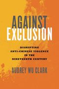 Against Exclusion: Disrupting Anti-Chinese Violence in the Nineteenth Century (en Inglés)