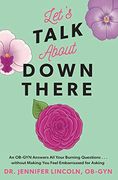 Let'S Talk About Down There: An Ob-Gyn Answers all Your Burning Questions. Without Making you Feel Embarrassed for Asking