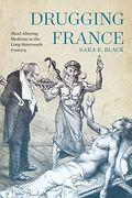 Drugging France: Mind-Altering Medicine in the Long Nineteenth Century (Intoxicating Histories) 