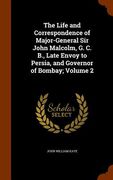 The Life and Correspondence of Major-General Sir John Malcolm, G. C. B., Late Envoy to Persia, and Governor of Bombay; Volume 2 (en Inglés)