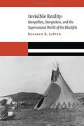 Invisible Reality: Storytellers, Storytakers, and the Supernatural World of the Blackfeet (New Visions in Native American and Indigenous Studies)