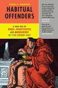 Habitual Offenders: A True Tale of Nuns, Prostitutes, and Murderers in Seventeenth-Century Italy 