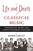 The Life and Death of Classical Music: Featuring the 100 Best and 20 Worst Recordings Ever Made (en Inglés)