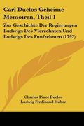 carl duclos geheime memoiren, theil 1: zur geschichte der regierungen ludwigs des vierzehnten und ludwigs des funfzehnten (1792) (en Inglés)