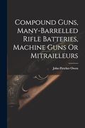 Compound Guns, Many-Barrelled Rifle Batteries, Machine Guns or Mitrailleurs (en Inglés)
