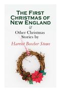 The First Christmas of New England & Other Christmas Stories by Harriet Beecher Stowe: Christmas Specials Series (en Inglés)