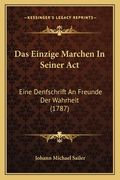 Das Einzige Marchen In Seiner Act: Eine Denfschrift An Freunde Der Wahrheit (1787) (in German)