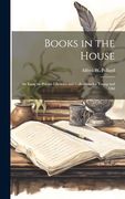 Books in the House; An Essay on Private Libraries and Collections for Young and old (en Inglés)