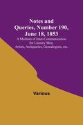 Notes and Queries, Number 190, June 18, 1853; A Medium of Inter-communication for Literary Men, Artists, Antiquaries, Genealogists, etc. (en Inglés)