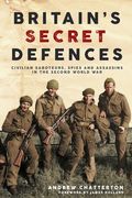 Britain's Secret Defences: Civilian Saboteurs, Spies and Assassins During the Second World War (en Inglés)