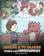 Enseña a tu Dragón Sobre las Consecuencias: (Teach Your Dragon to Understand Consequences) un Lindo Cuento Infantil  Para Enseñar a los Niños a.   Buenas Decisiones. (my Dragon Books Español)