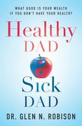 Healthy dad Sick Dad: What Good is Your Wealth if you Don'T Have Your Health? (en Inglés)