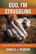 God, I'm Struggling: Lessons to be learned from Biblical figures when facing crises (en Inglés)