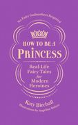 How to Be a Princess: Real-Life Fairy Tales for Modern Heroines - No Fairy Godmothers Required (en Inglés)