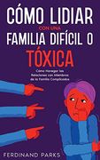 Cómo Lidiar con una Familia Difícil o Tóxica: Cómo Navegar las Relaciones con Miembros de la Familia Complicados