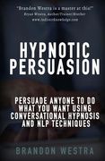 Hypnotic Persuasion: Persuade Anyone To Do What You Want Using Conversational Hypnosis and NLP Techniques (en Inglés)
