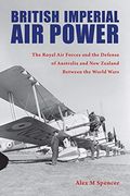 British Imperial air Power: The Royal air Forces and the Defense of Australia and new Zealand Between the World Wars (Purdue Studies in Aeronautics and Astronautics) (en Inglés)