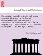 conquista i descubrimiento del nuevo reino de granada de las indias occidentales del mar oce ano, i fundacion de la ciudad de santa fe de bogota, etc. (en Inglés)