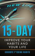 Goodbye F*cking Habits: Change your mindset. A 15-day self-help path to improve your habits and your life, and to achieve what you want (en Inglés)