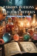 Passion Potions and Love Rituals: A Beginner's Guide to Sex Magic (en Inglés)
