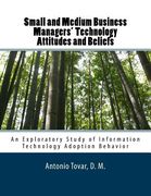 Small and Medium Business Managers' Technology Attitudes and Beliefs: An Exploratory Study of Information Technology Adoption Behavior (en Inglés)
