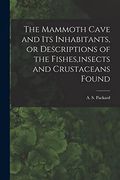 The Mammoth Cave and its Inhabitants, or Descriptions of the Fishes, Insects and Crustaceans Found (en Inglés)
