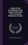 Report of the Proceedings of the Annual Convention of the American Federation of Labor (en Inglés)