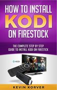 How to Install Kodi on Firestick: The Complete Step-by-Step Guide To Installing Kodi on Firestick (en Inglés)