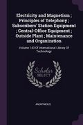 Electricity and Magnetism; Principles of Telephony; Subscribers' Station Equipment; Central-Office Equipment; Outside Plant; Maintenance and Organizat (en Inglés)