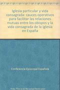 Iglesia particular y vida consagrada: cauces operativos para facilitar las relaciones mutuas entre los obispos y la vida consagrada de la Iglesia en España