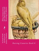 Plain Instructions For Breeding and Rearing Canaries: Raising Canaries Book 8 (Volume 8)