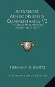 Alexandri Aphrodisiensis Commentarius V2: In Libros Metaphysicos Aristotelis (1847)