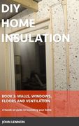 DIY Home Insulation: Book 3: Walls, Windows, Floors & Ventilation: A hands-on guide to insulating your home (en Inglés)