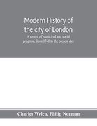Modern History of the City of London; A Record of Municipal and Social Progress, From 1760 to the Present day (en Inglés)