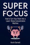 Super Focus: How to Turn Your Brain into a Laser-Sharp Concentration Machine (en Inglés)