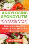 Ankylosing Spondylitis: Delicious and Nourishing Recipes for Joint Pain & Anti-inflammation (en Inglés)