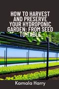 How to Harvest and Preserve Your Hydroponic Garden: From Seed to Table (en Inglés)