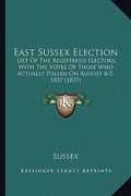 east sussex election: list of the registered electors, with the votes of those who actually polled on august 4-5, 1837 (1837) (en Inglés)