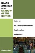 Black America in the Shadow of the Sixties: Notes on the Civil Rights Movement, Neoliberalism, and Politics (Class : Culture)