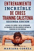 Entrenamiento Increible de Cross Training Calistenia Segunda Edicion: Alcanza tus Suenos y Metas Entrenando en Cualquier Sitio con Increibles Rutinas de Ejercicios de Peso Corporal