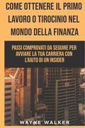 Come Ottenere Il Primo Lavoro o Tirocinio nel Mondo della Finanza: Passi comprovati da seguire per avviare la tua carriera con l'aiuto di un insider (en Italiano)
