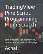 TradingView Pine Script Programming From Scratch: Build indicators, signal generators, backtest and automate trading logic (en Inglés)