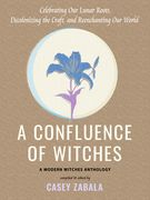 A Confluence of Witches: Celebrating Our Lunar Roots, Decolonizing the Craft, and Reenchanting Our World (en Inglés)