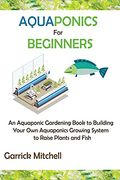 Aquaponics for Beginners: An Aquaponic Gardening Book to Building Your own Aquaponics Growing System to Raise Plants and Fish (en Inglés)