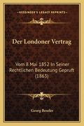 Der Londoner Vertrag: Vom 8 Mai 1852 In Seiner Rechtlichen Bedeutung Gepruft (1863) (en Alemán)